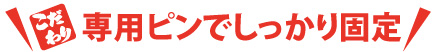 専用ピンでしっかり固定